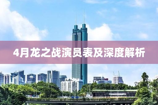 4月龙之战演员表及深度解析