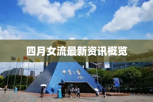 四月女流最新资讯概览