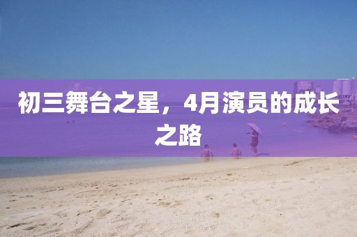 初三舞台之星，4月演员的成长之路