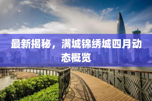最新揭秘，满城锦绣城四月动态概览