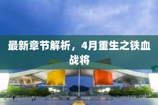 最新章节解析，4月重生之铁血战将