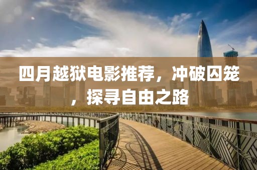 四月越狱电影推荐，冲破囚笼，探寻自由之路