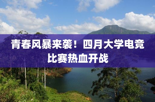 青春风暴来袭！四月大学电竞比赛热血开战