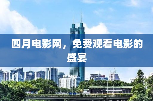 四月电影网，免费观看电影的盛宴
