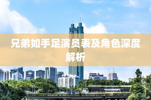 兄弟如手足演员表及角色深度解析