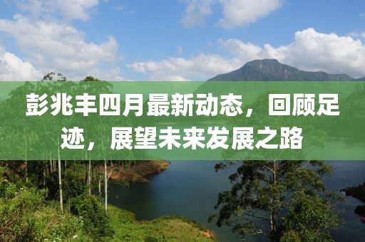 彭兆丰四月最新动态，回顾足迹，展望未来发展之路