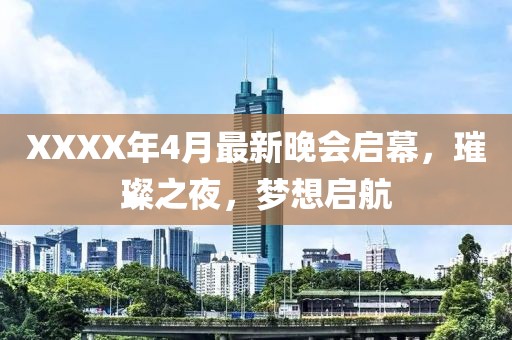 XXXX年4月最新晚会启幕，璀璨之夜，梦想启航