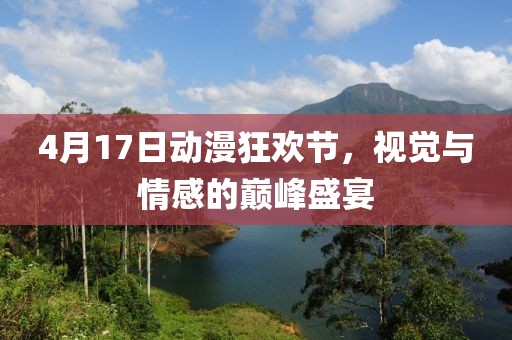 4月17日动漫狂欢节，视觉与情感的巅峰盛宴