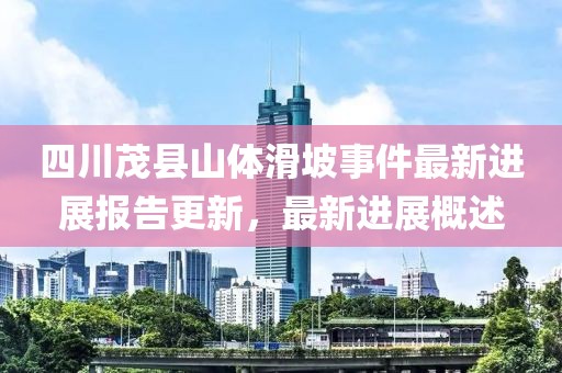 四川茂县山体滑坡事件最新进展报告更新，最新进展概述