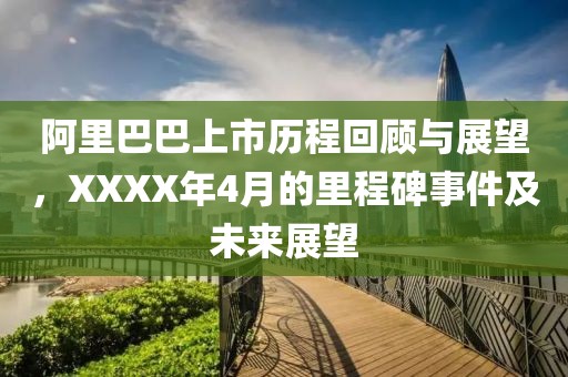 阿里巴巴上市历程回顾与展望，XXXX年4月的里程碑事件及未来展望