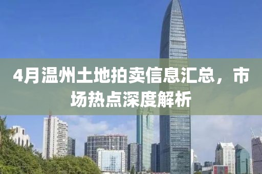 4月温州土地拍卖信息汇总，市场热点深度解析
