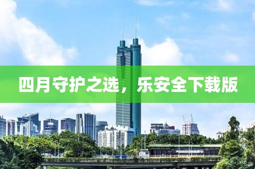 四月守护之选，乐安全下载版