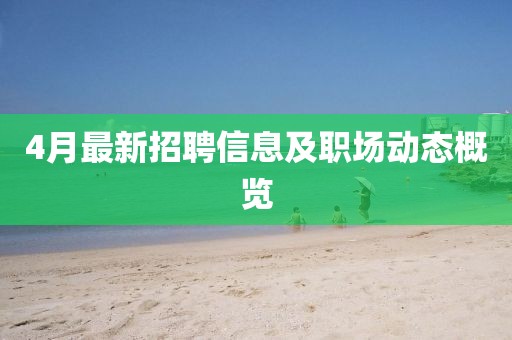 4月最新招聘信息及职场动态概览
