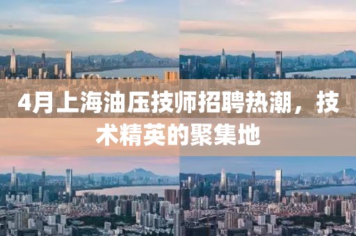 4月上海油压技师招聘热潮，技术精英的聚集地