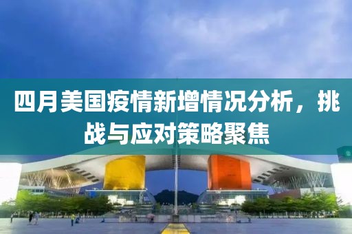 四月美国疫情新增情况分析，挑战与应对策略聚焦