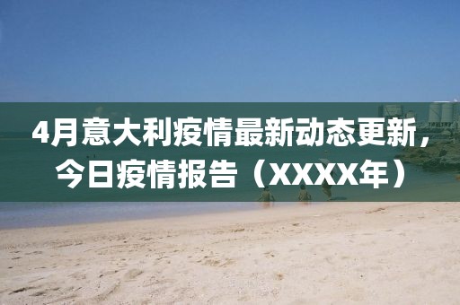 4月意大利疫情最新动态更新，今日疫情报告（XXXX年）