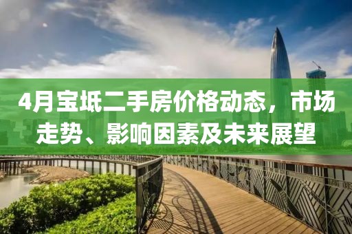 4月宝坻二手房价格动态，市场走势、影响因素及未来展望