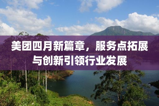 美团四月新篇章，服务点拓展与创新引领行业发展