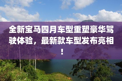 全新宝马四月车型重塑豪华驾驶体验，最新款车型发布亮相！