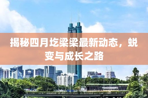 揭秘四月圪梁梁最新动态，蜕变与成长之路