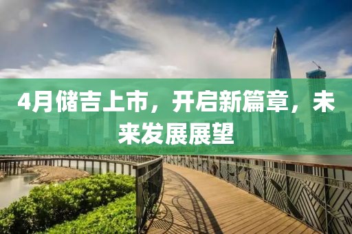 4月储吉上市，开启新篇章，未来发展展望