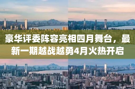 豪华评委阵容亮相四月舞台，最新一期越战越勇4月火热开启
