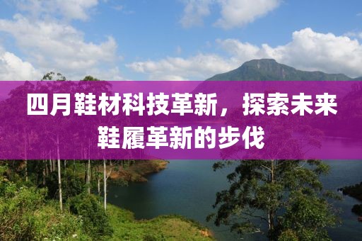 四月鞋材科技革新，探索未来鞋履革新的步伐
