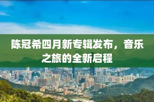 陈冠希四月新专辑发布，音乐之旅的全新启程