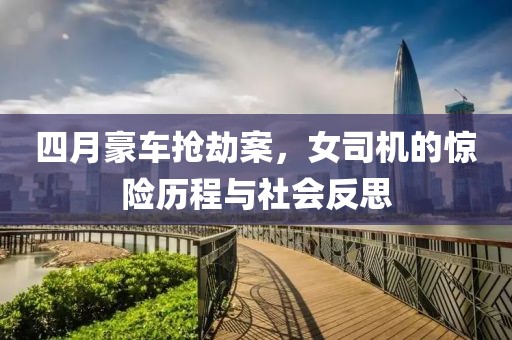 四月豪车抢劫案，女司机的惊险历程与社会反思