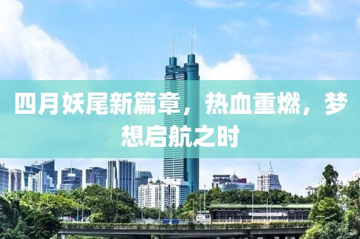 四月妖尾新篇章，热血重燃，梦想启航之时