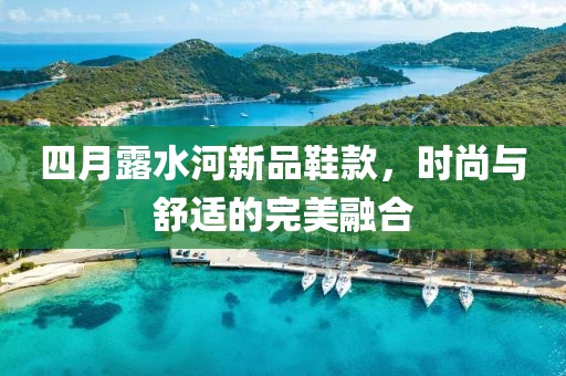 四月露水河新品鞋款，时尚与舒适的完美融合