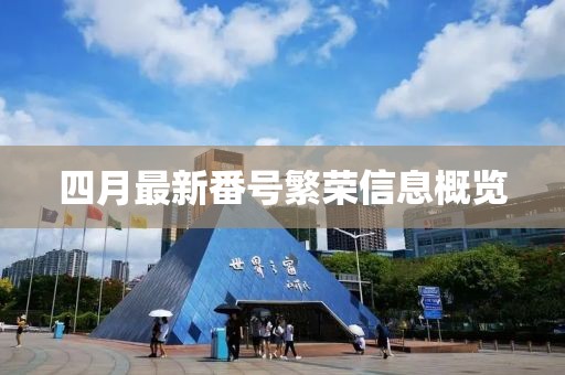 四月最新番号繁荣信息概览