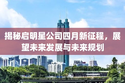 揭秘启明星公司四月新征程，展望未来发展与未来规划