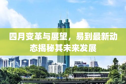 四月变革与展望，易到最新动态揭秘其未来发展