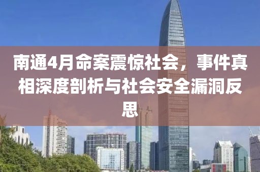 南通4月命案震惊社会，事件真相深度剖析与社会安全漏洞反思