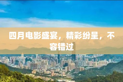 四月电影盛宴，精彩纷呈，不容错过