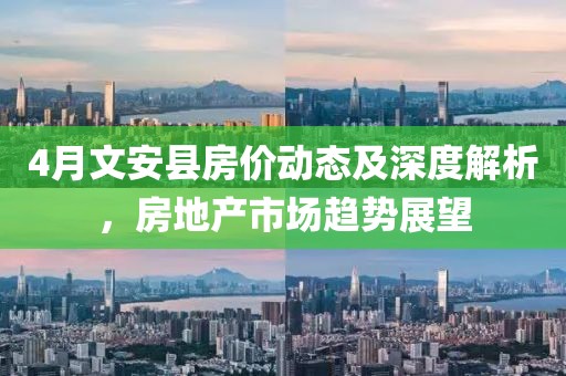 4月文安县房价动态及深度解析，房地产市场趋势展望