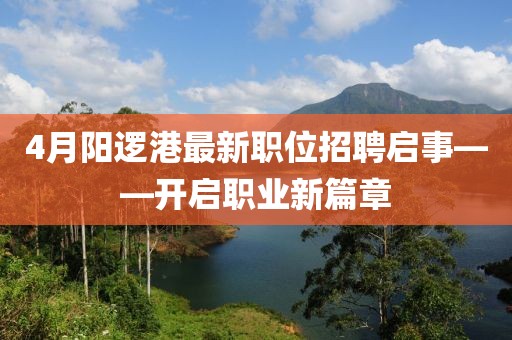 4月阳逻港最新职位招聘启事——开启职业新篇章