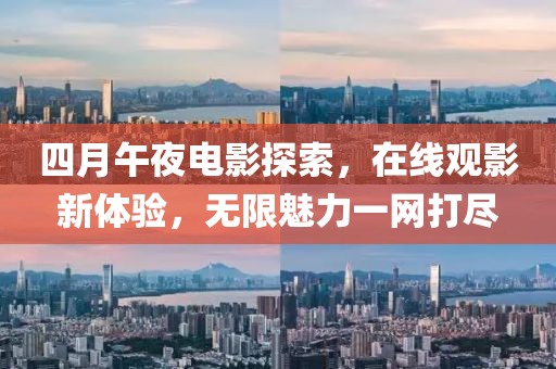 四月午夜电影探索，在线观影新体验，无限魅力一网打尽