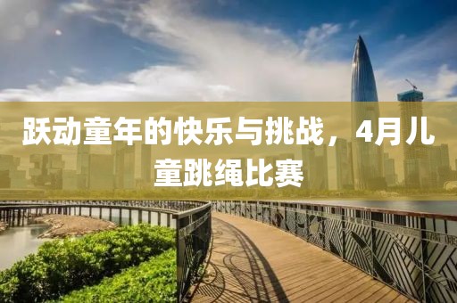 跃动童年的快乐与挑战，4月儿童跳绳比赛