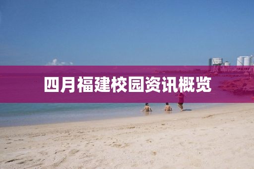 四月福建校园资讯概览