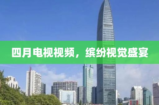 四月电视视频，缤纷视觉盛宴