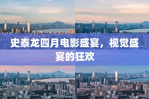 史泰龙四月电影盛宴，视觉盛宴的狂欢