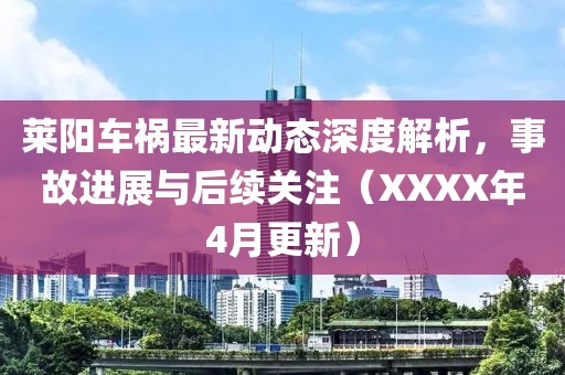 莱阳车祸最新动态深度解析，事故进展与后续关注（XXXX年4月更新）