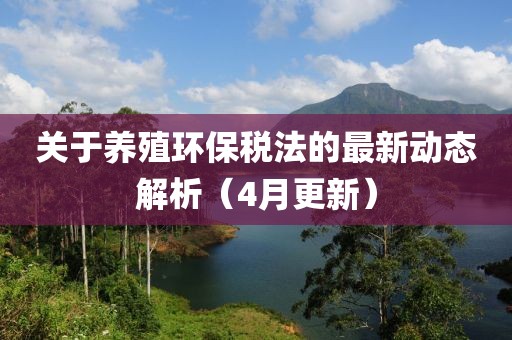 关于养殖环保税法的最新动态解析（4月更新）