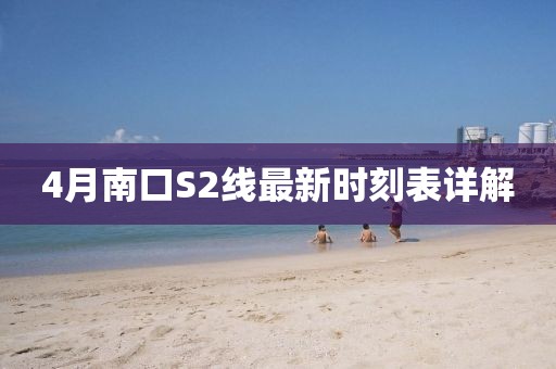 4月南口S2线最新时刻表详解