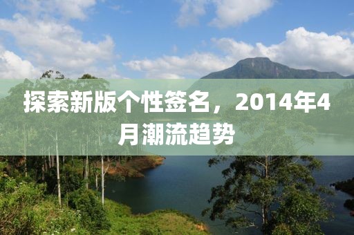 探索新版个性签名，2014年4月潮流趋势