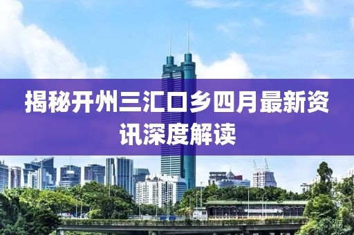 揭秘开州三汇口乡四月最新资讯深度解读