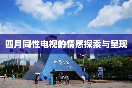 四月同性电视的情感探索与呈现