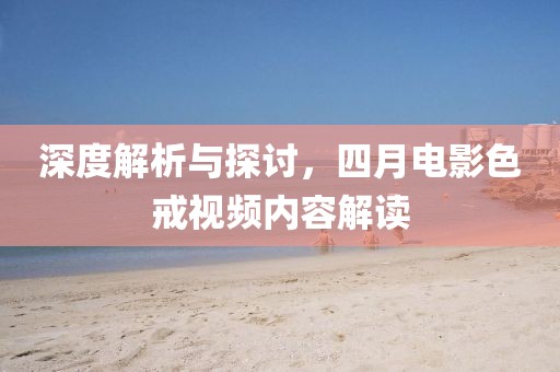 深度解析与探讨，四月电影色戒视频内容解读